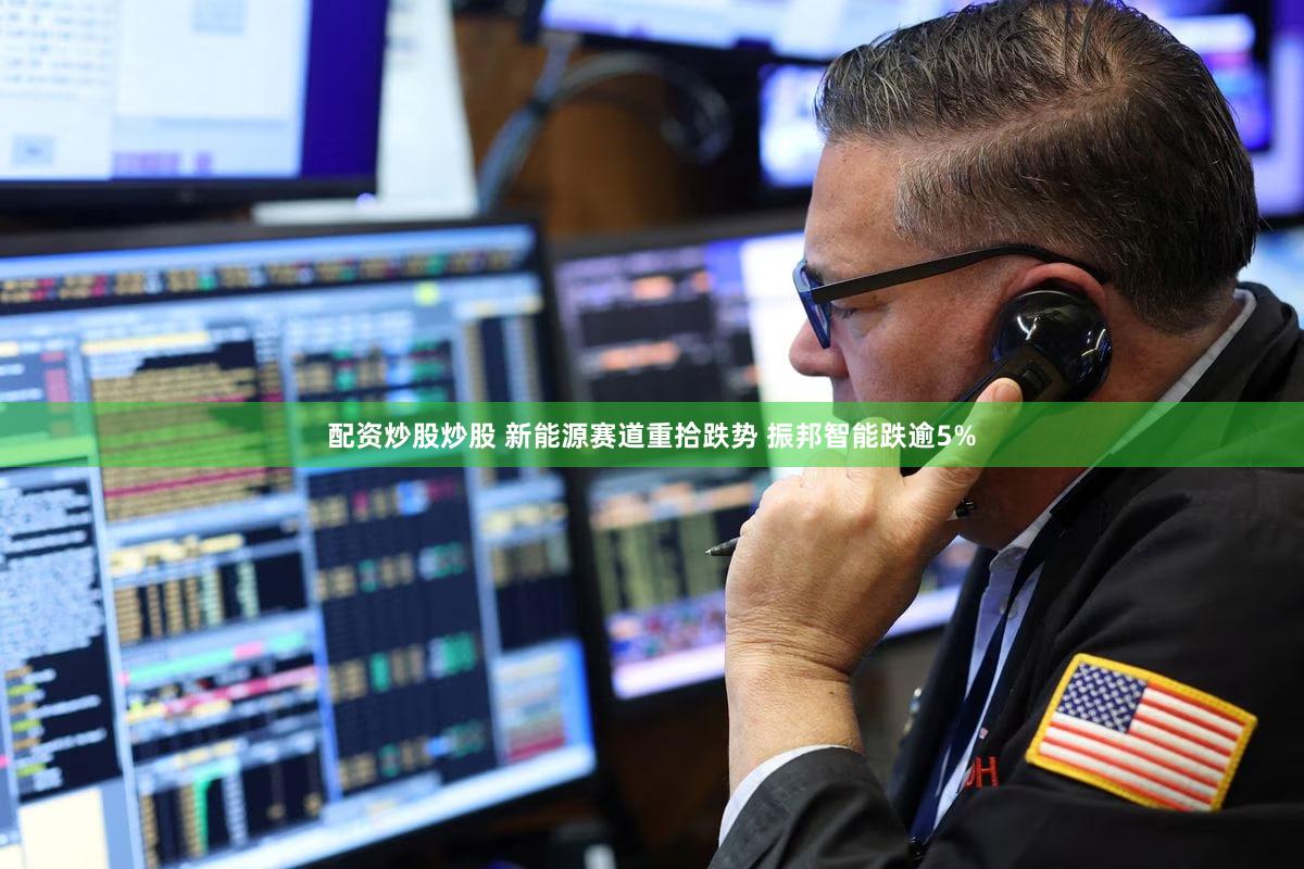 配资炒股炒股 新能源赛道重拾跌势 振邦智能跌逾5%