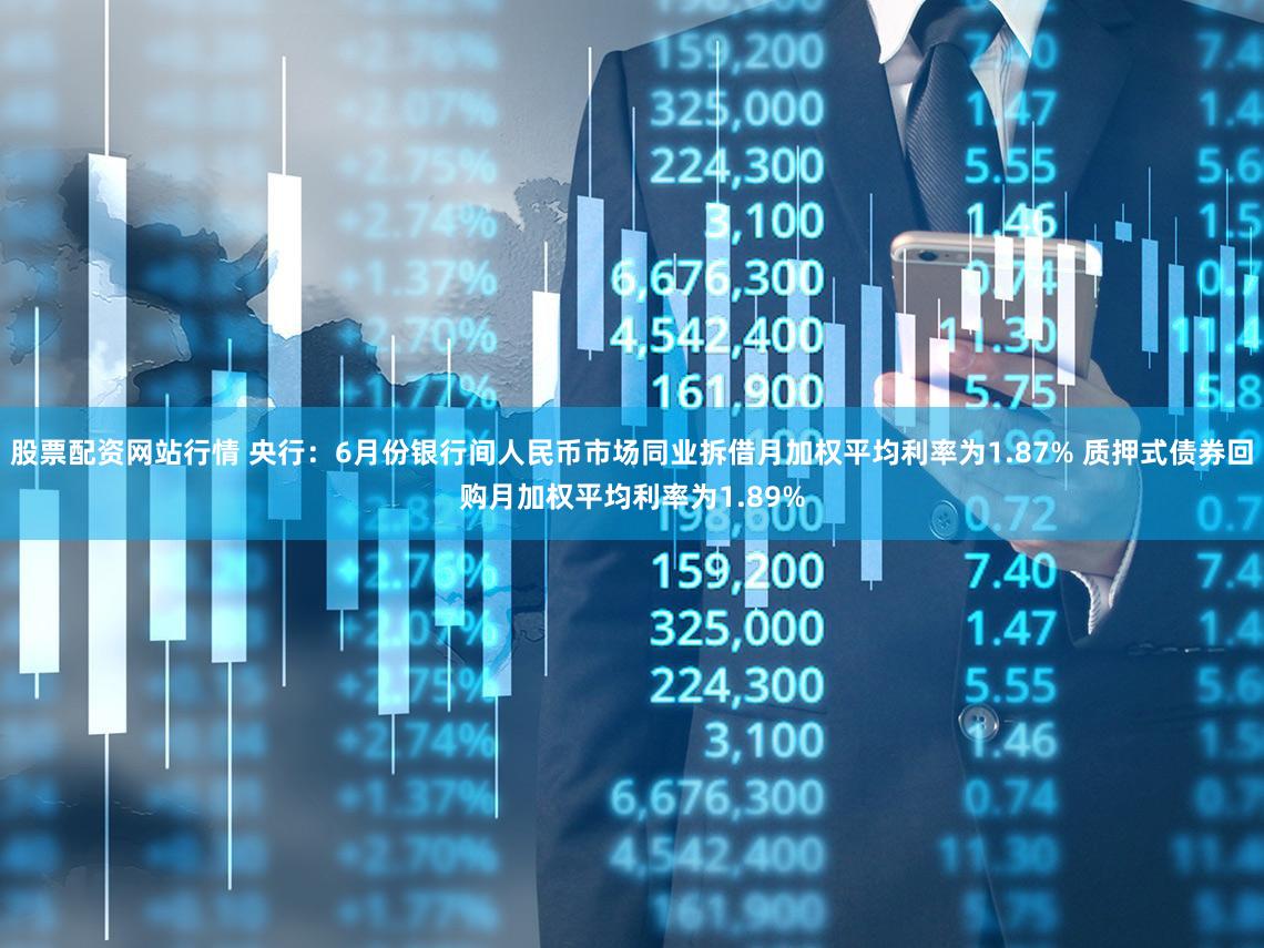 股票配资网站行情 央行：6月份银行间人民币市场同业拆借月加权平均利率为1.87% 质押式债券回购月加权平均利率为1.89%
