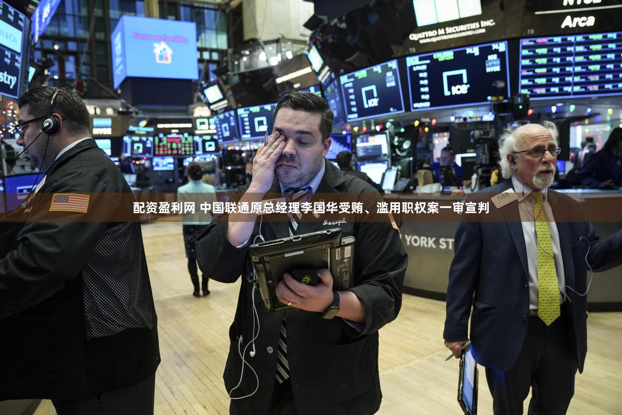 配资盈利网 中国联通原总经理李国华受贿、滥用职权案一审宣判