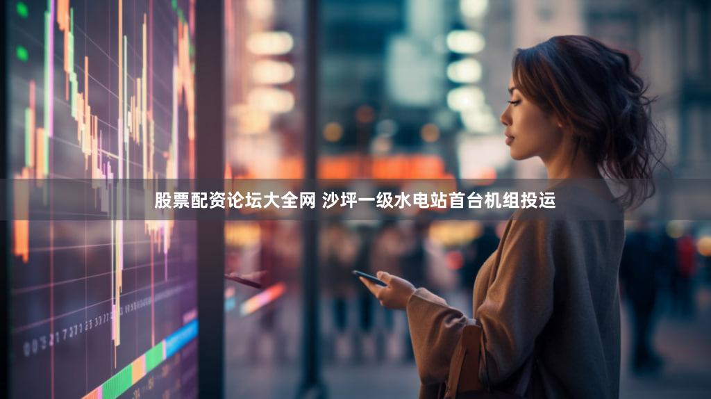 股票配资论坛大全网 沙坪一级水电站首台机组投运