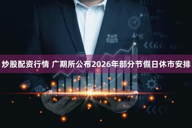 炒股配资行情 广期所公布2026年部分节假日休市安排