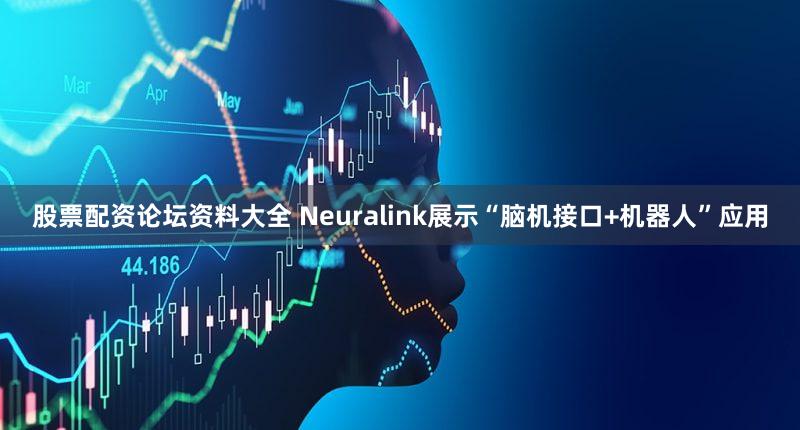 股票配资论坛资料大全 Neuralink展示“脑机接口+机器人”应用
