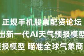 正规手机股票配资论坛 谷歌推出新一代AI天气预报模型 瞄准全球气象商业市场