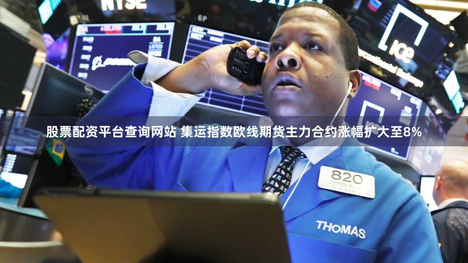 股票配资平台查询网站 集运指数欧线期货主力合约涨幅扩大至8%