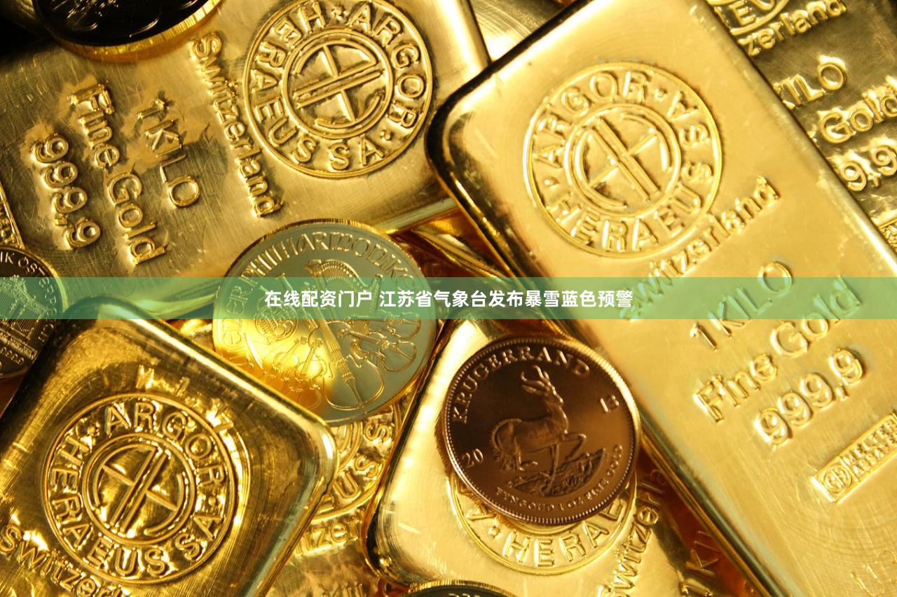 在线配资门户 江苏省气象台发布暴雪蓝色预警