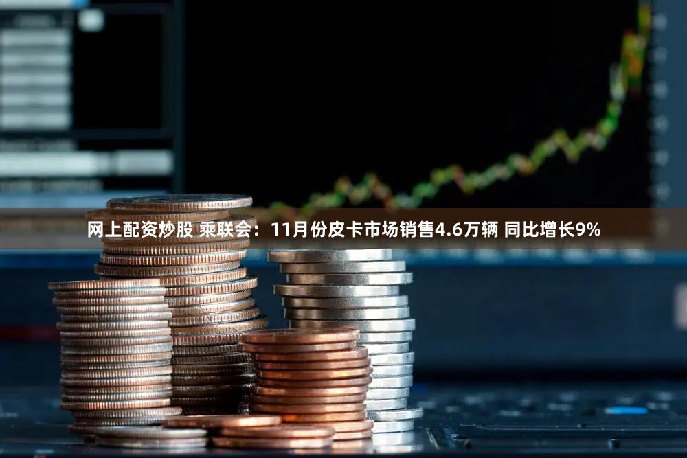 网上配资炒股 乘联会：11月份皮卡市场销售4.6万辆 同比增长9%