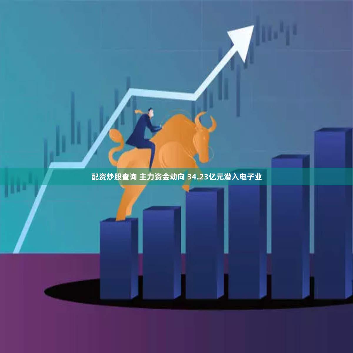 配资炒股查询 主力资金动向 34.23亿元潜入电子业