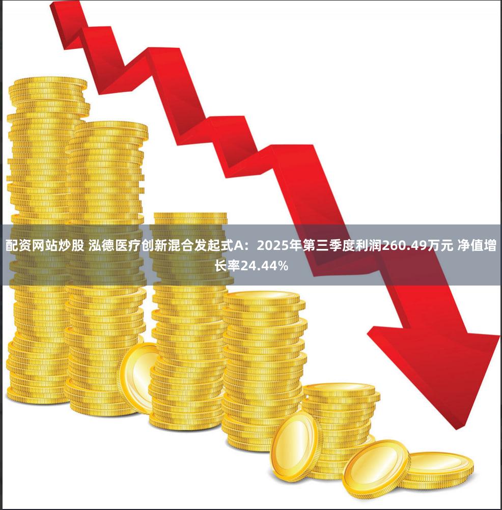 配资网站炒股 泓德医疗创新混合发起式A：2025年第三季度利润260.49万元 净值增长率24.44%
