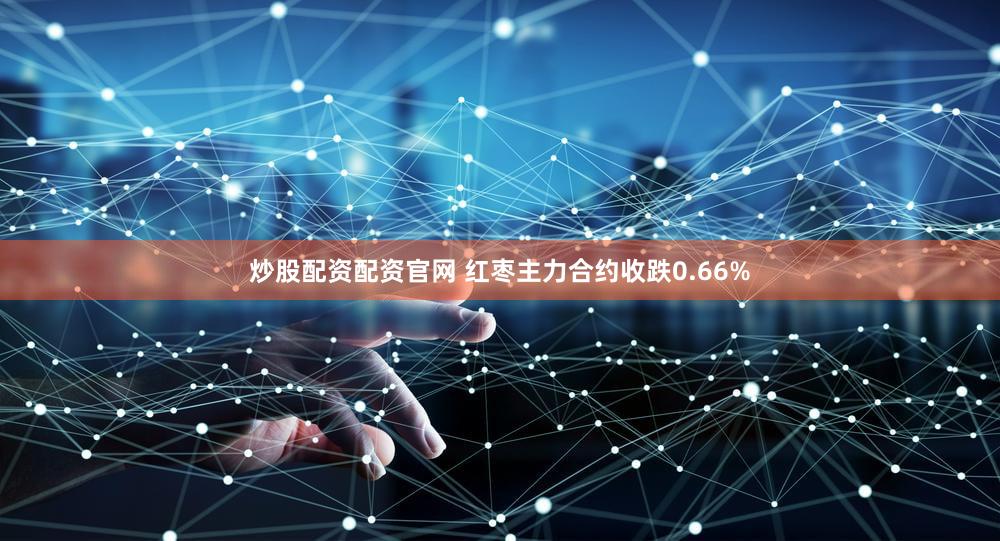 炒股配资配资官网 红枣主力合约收跌0.66%