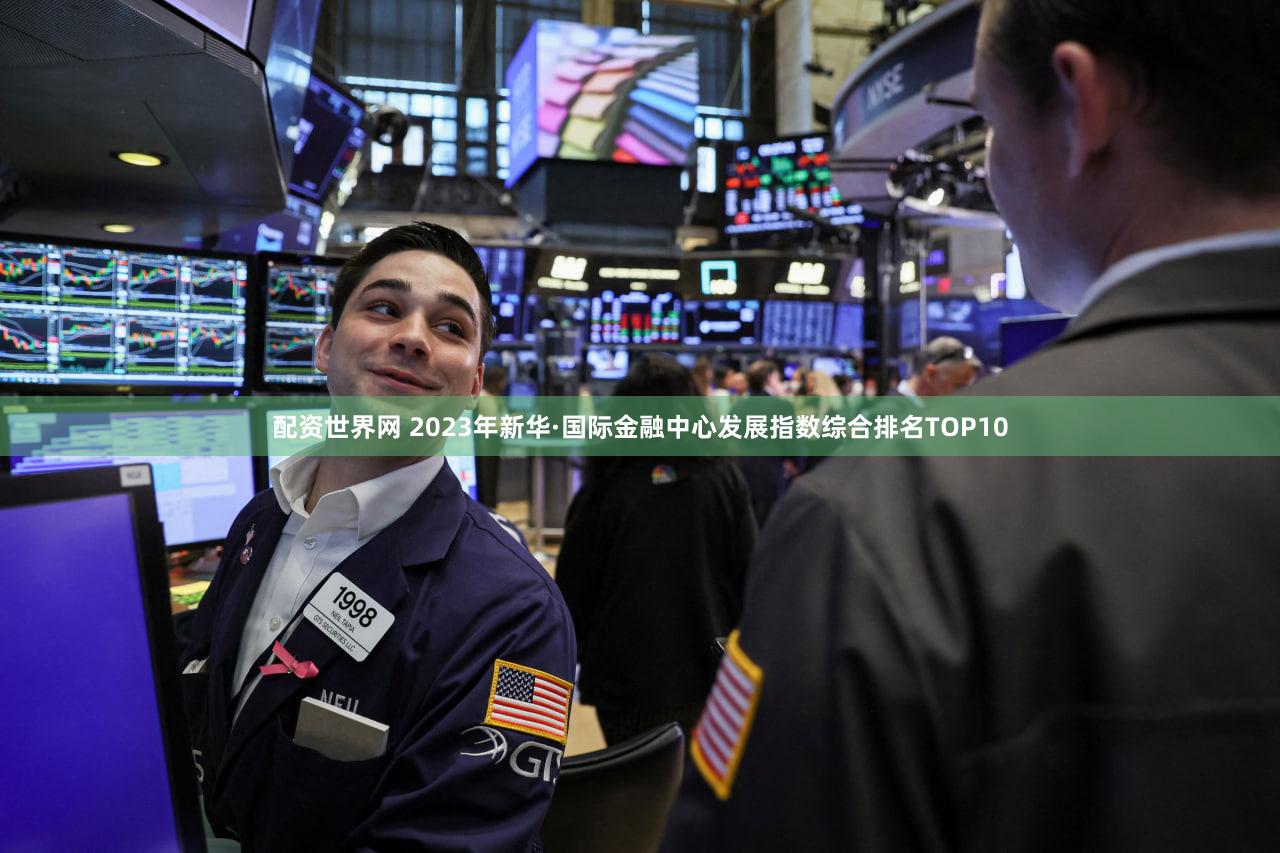 配资世界网 2023年新华·国际金融中心发展指数综合排名TOP10
