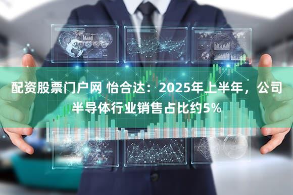 配资股票门户网 怡合达：2025年上半年，公司半导体行业销售占比约5%