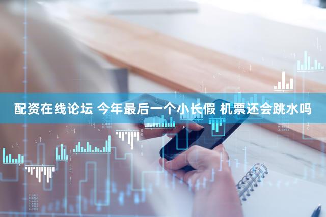 配资在线论坛 今年最后一个小长假 机票还会跳水吗