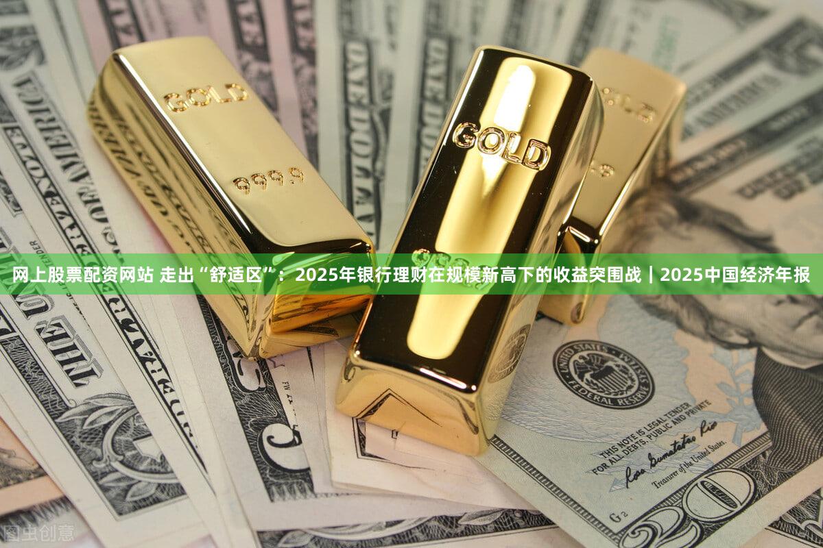 网上股票配资网站 走出“舒适区”：2025年银行理财在规模新高下的收益突围战｜2025中国经济年报