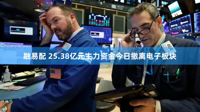 融易配 25.38亿元主力资金今日撤离电子板块