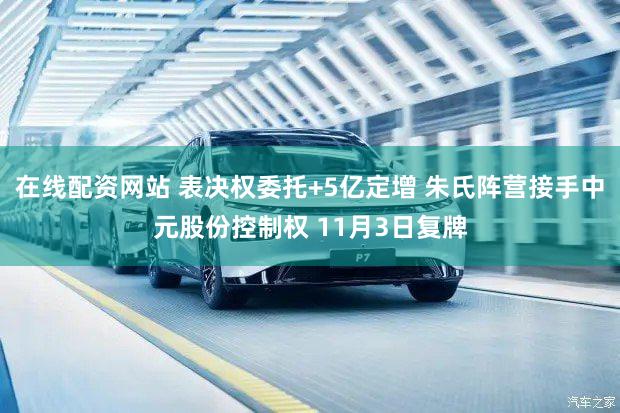 在线配资网站 表决权委托+5亿定增 朱氏阵营接手中元股份控制权 11月3日复牌