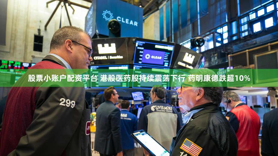 股票小账户配资平台 港股医药股持续震荡下行 药明康德跌超10%