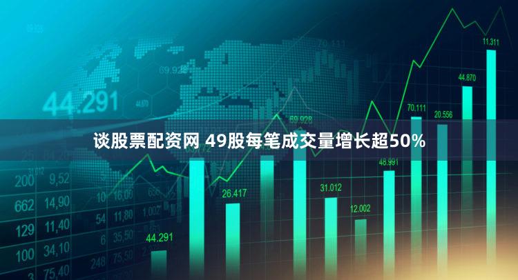 谈股票配资网 49股每笔成交量增长超50%