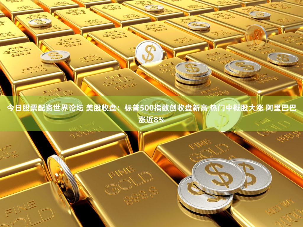 今日股票配资世界论坛 美股收盘：标普500指数创收盘新高 热门中概股大涨 阿里巴巴涨近8%