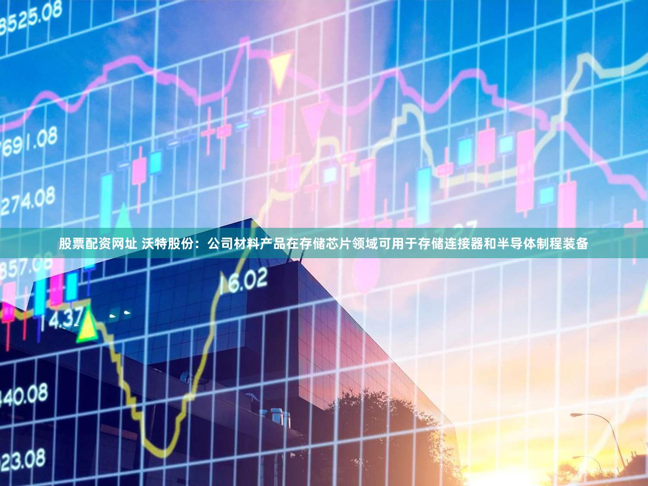 股票配资网址 沃特股份：公司材料产品在存储芯片领域可用于存储连接器和半导体制程装备