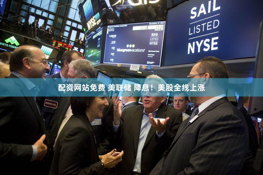 配资网站免费 美联储 降息!美股全线上涨