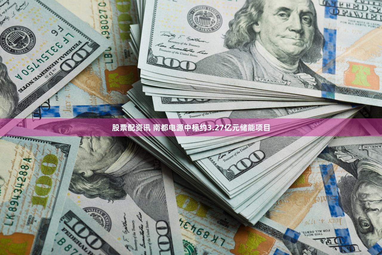 股票配资讯 南都电源中标约3.27亿元储能项目