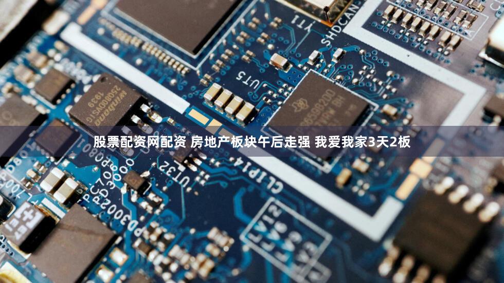 股票配资网配资 房地产板块午后走强 我爱我家3天2板