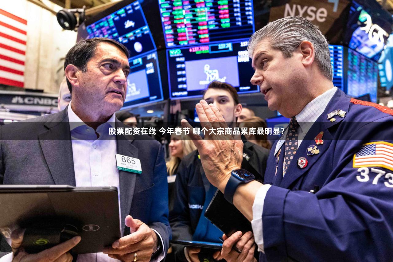 股票配资在线 今年春节 哪个大宗商品累库最明显?