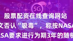 股票配资在线查询网站 马斯克发文否认“吸毒”，称按NASA要求进行为期3年的随机药物测试