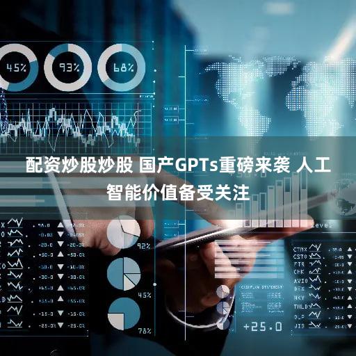配资炒股炒股 国产GPTs重磅来袭 人工智能价值备受关注