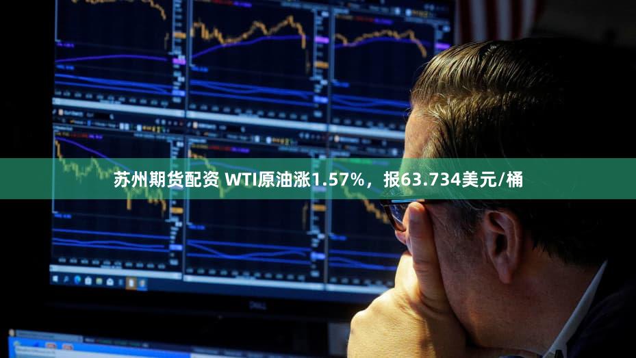 苏州期货配资 WTI原油涨1.57%，报63.734美元/桶