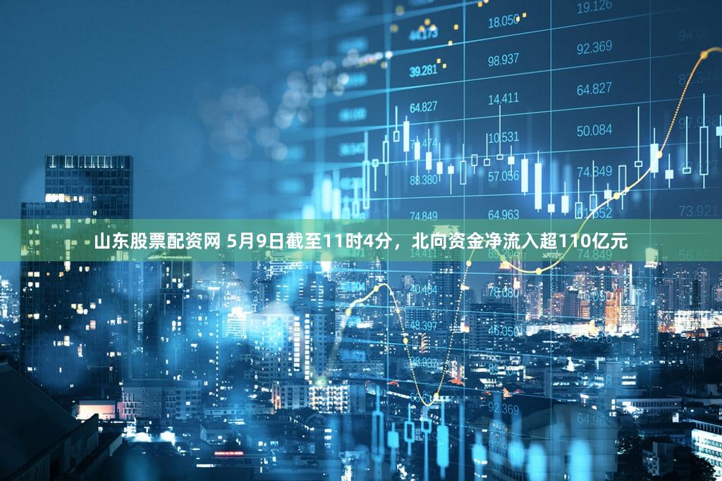 山东股票配资网 5月9日截至11时4分，北向资金净流入超110亿元
