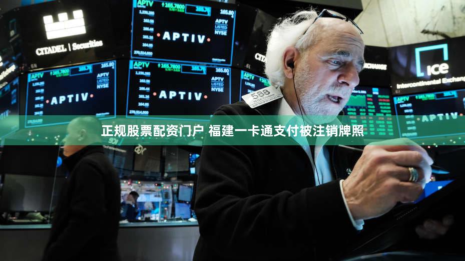 正规股票配资门户 福建一卡通支付被注销牌照