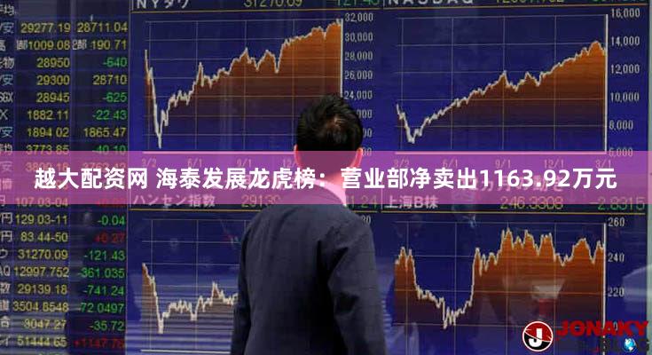 越大配资网 海泰发展龙虎榜：营业部净卖出1163.92万元