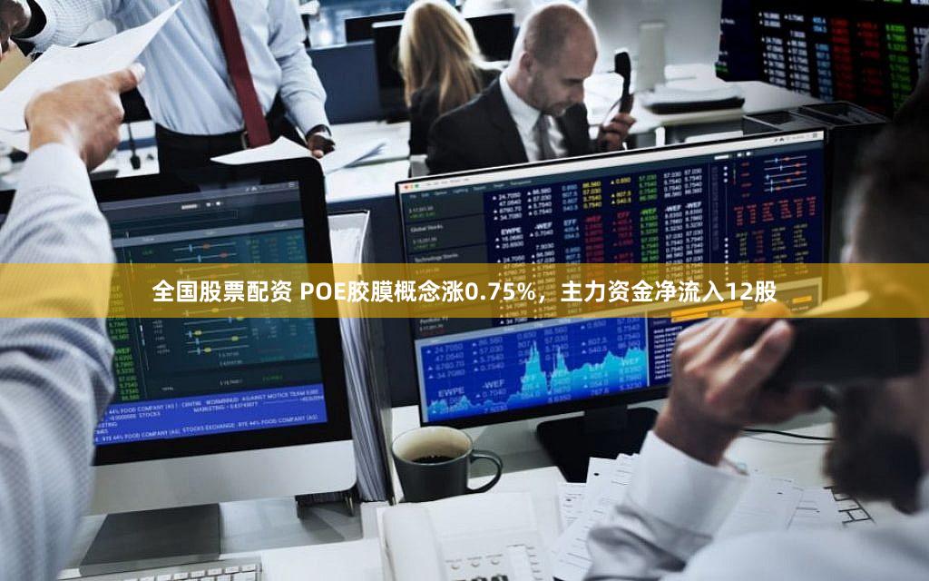 全国股票配资 POE胶膜概念涨0.75%，主力资金净流入12股