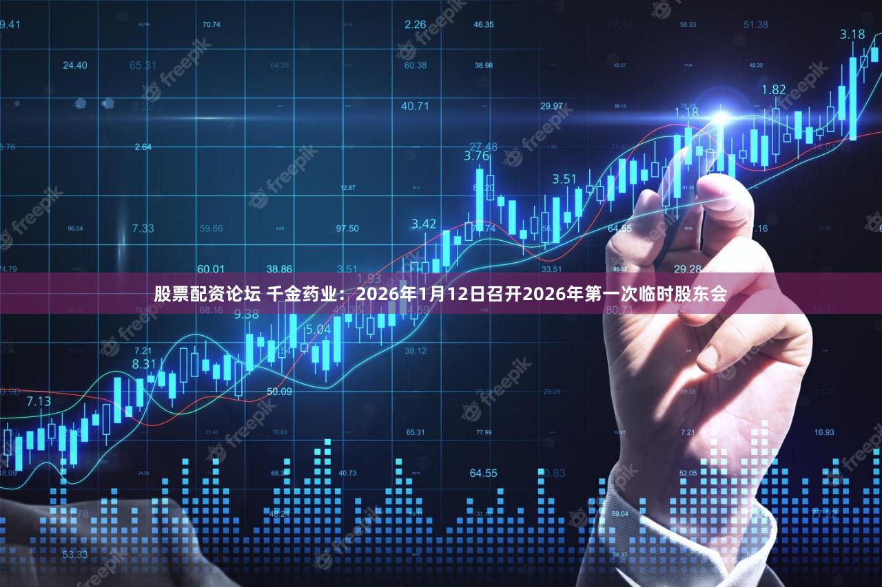 股票配资论坛 千金药业：2026年1月12日召开2026年第一次临时股东会