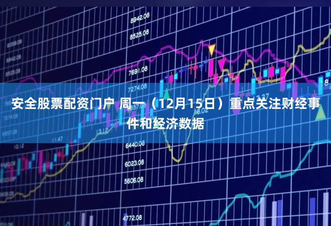 安全股票配资门户 周一（12月15日）重点关注财经事件和经济数据
