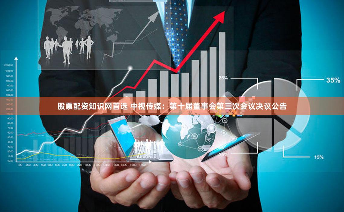 股票配资知识网首选 中视传媒：第十届董事会第三次会议决议公告