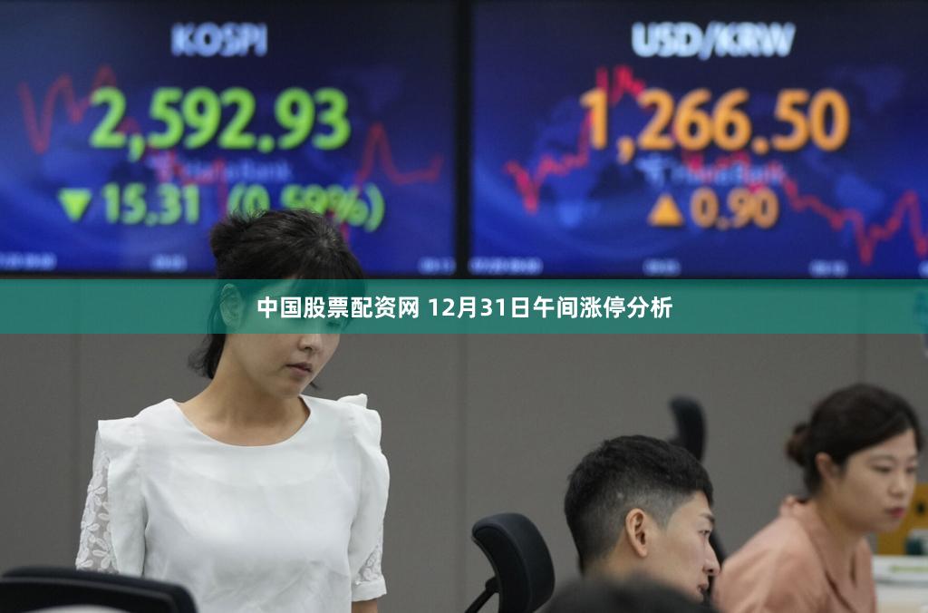 中国股票配资网 12月31日午间涨停分析
