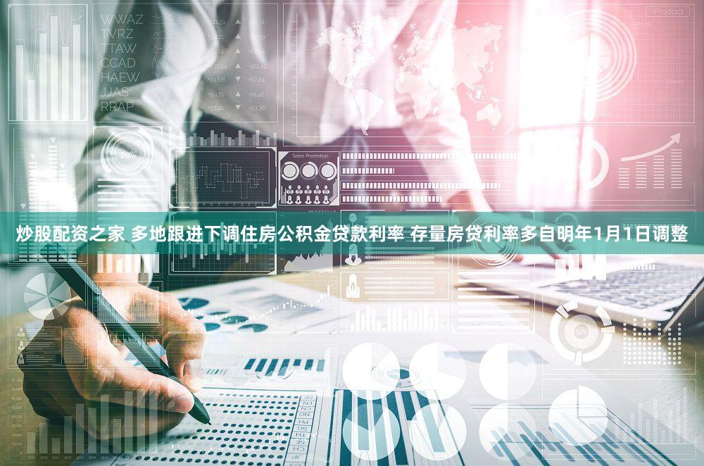 炒股配资之家 多地跟进下调住房公积金贷款利率 存量房贷利率多自明年1月1日调整