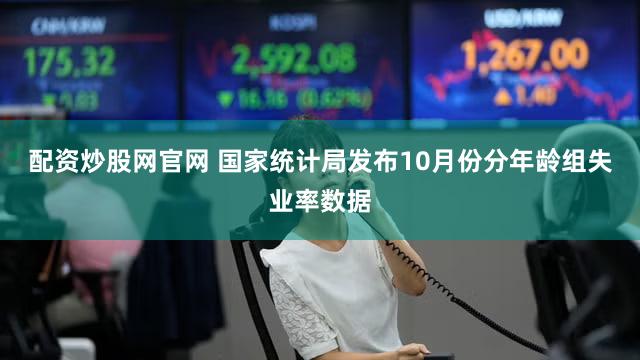 配资炒股网官网 国家统计局发布10月份分年龄组失业率数据