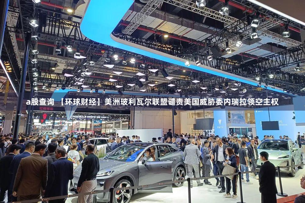 a股查询 【环球财经】美洲玻利瓦尔联盟谴责美国威胁委内瑞拉领空主权