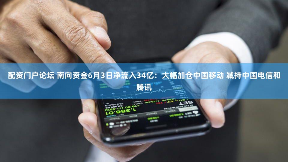 配资门户论坛 南向资金6月3日净流入34亿：大幅加仓中国移动 减持中国电信和腾讯