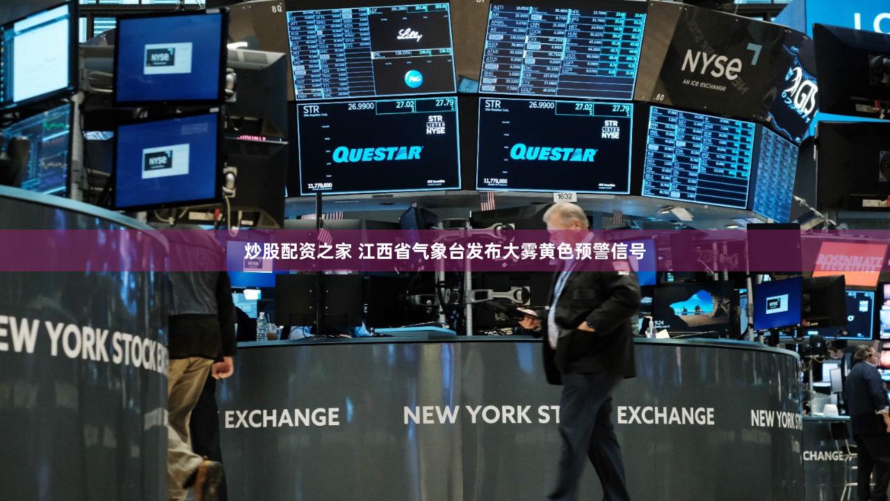 炒股配资之家 江西省气象台发布大雾黄色预警信号