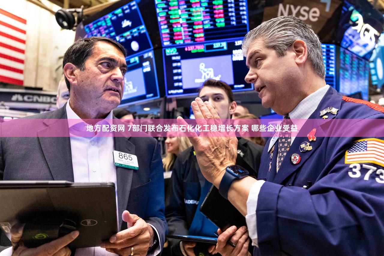 地方配资网 7部门联合发布石化化工稳增长方案 哪些企业受益