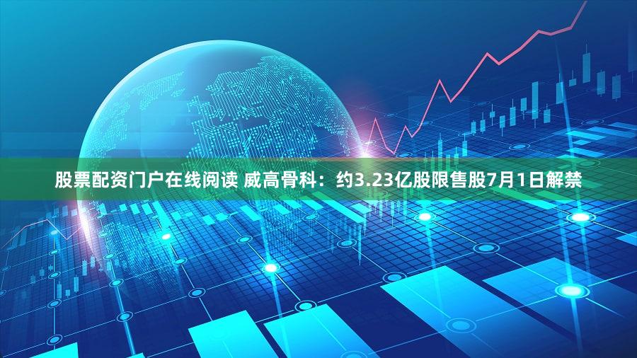 股票配资门户在线阅读 威高骨科：约3.23亿股限售股7月1日解禁