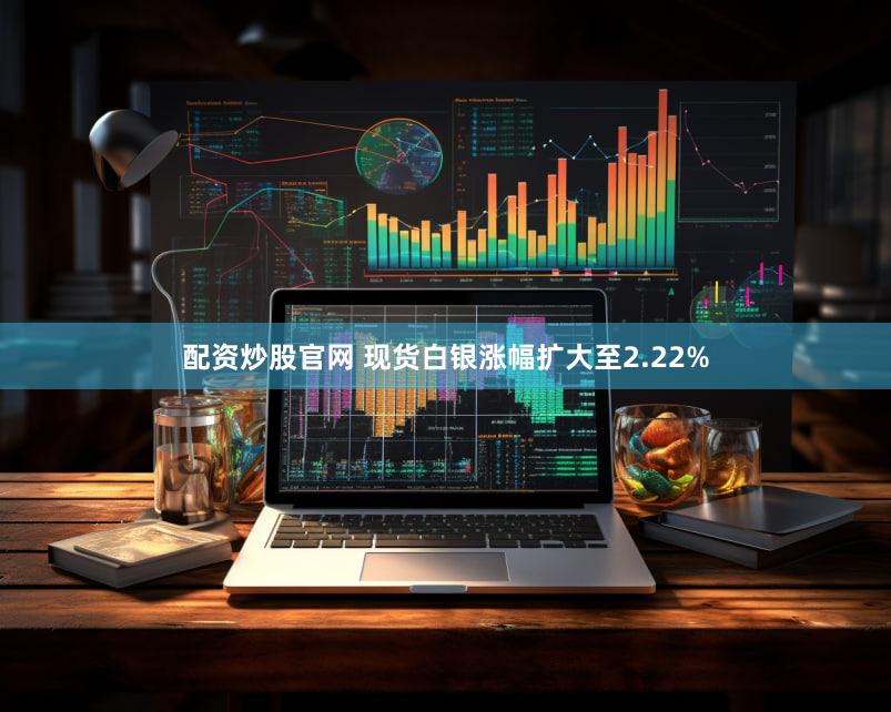 配资炒股官网 现货白银涨幅扩大至2.22%