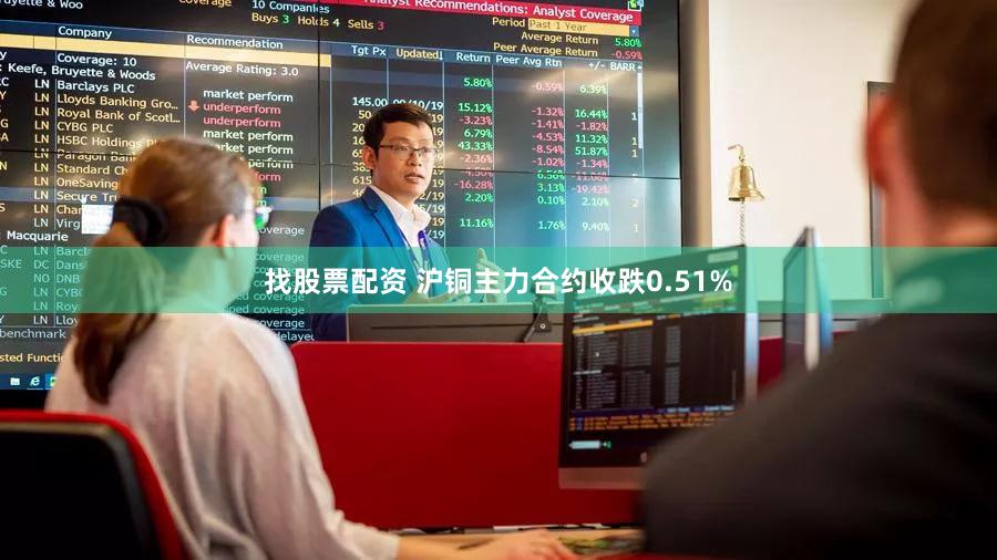 找股票配资 沪铜主力合约收跌0.51%