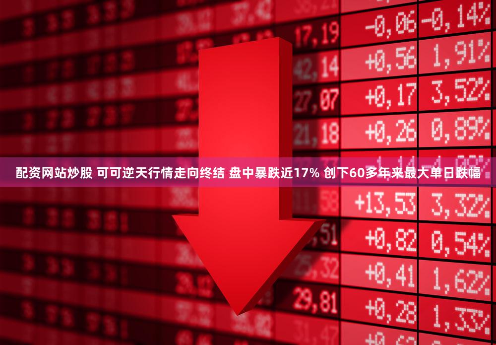 配资网站炒股 可可逆天行情走向终结 盘中暴跌近17% 创下60多年来最大单日跌幅