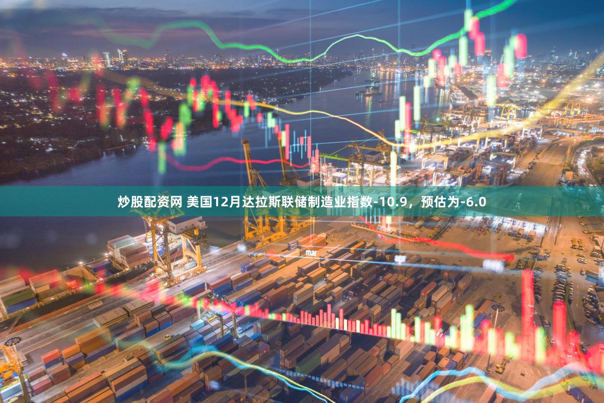 炒股配资网 美国12月达拉斯联储制造业指数-10.9，预估为-6.0