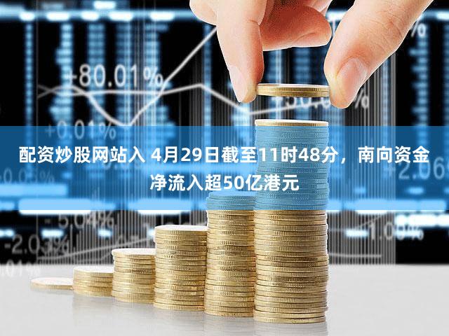 配资炒股网站入 4月29日截至11时48分，南向资金净流入超50亿港元